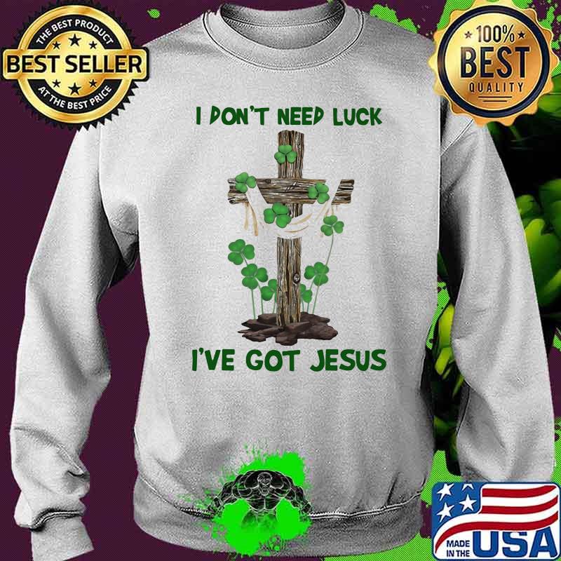 I Don't Need Luck I've Got Jesus Shirt Sweater I Don't Need Luck I've Got Jesus Shirt Sweater