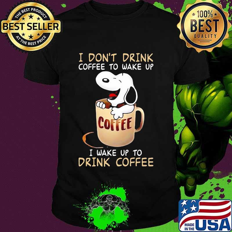 I Don’t Drink Coffee To Wake Up I Wake Up To Drink Coffee Snoopy Shirt