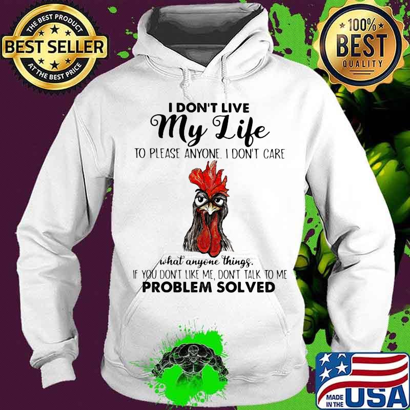 I Don’t Live My Life To Please Anyone I Don’t Care What Anyone Things Don’t Talk To Me Problem Solved Chicken Shirt