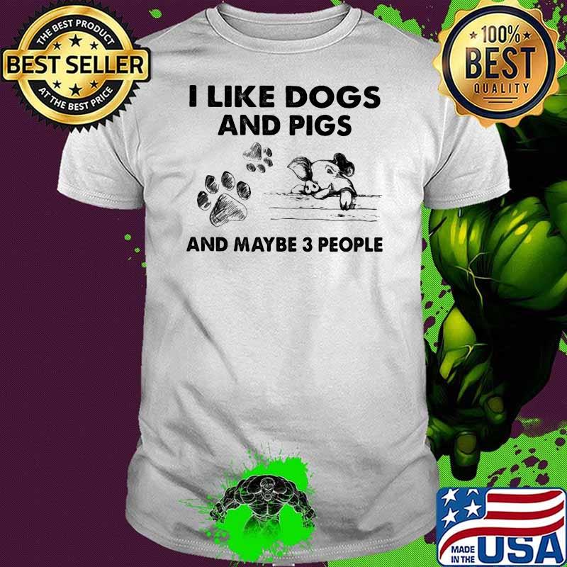 I Like Dogs And Pigs And Maybe Three People Shirt