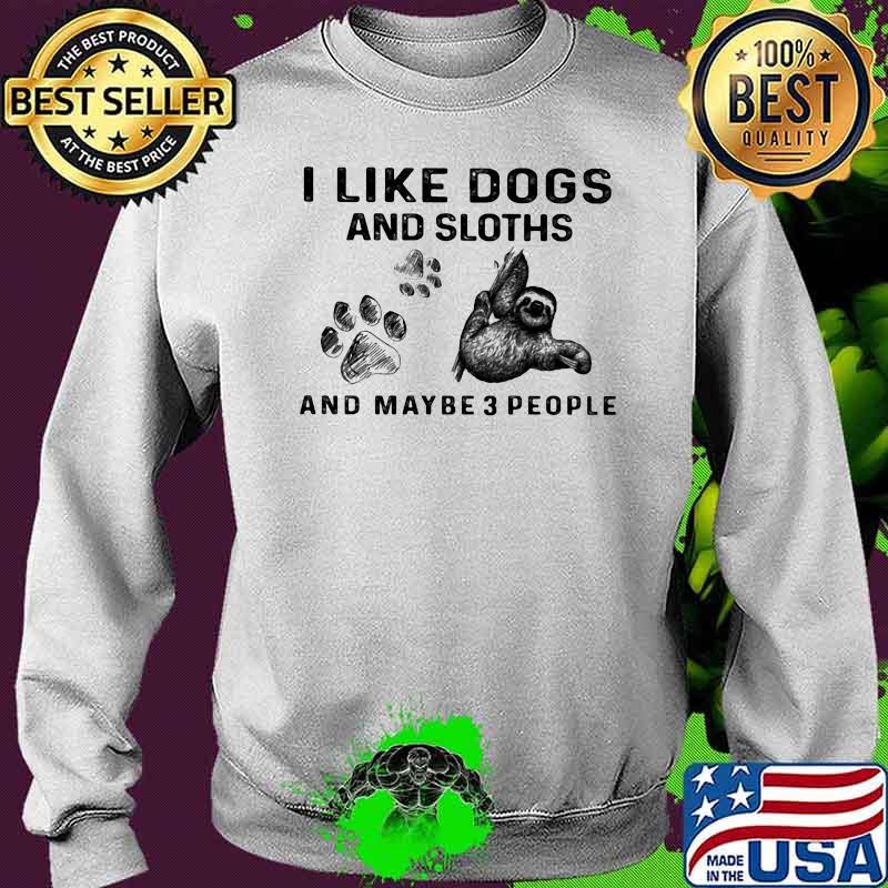 I Like Dogs And Sloths And Maybe Three People Shirt Sweater I Like Dogs And Sloths And Maybe Three People Shirt Sweater