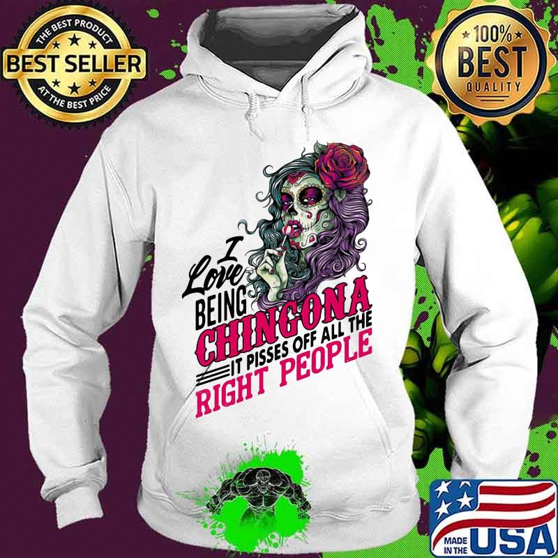 I Love Being Chingona It Pisses Off All The Right People Shirt