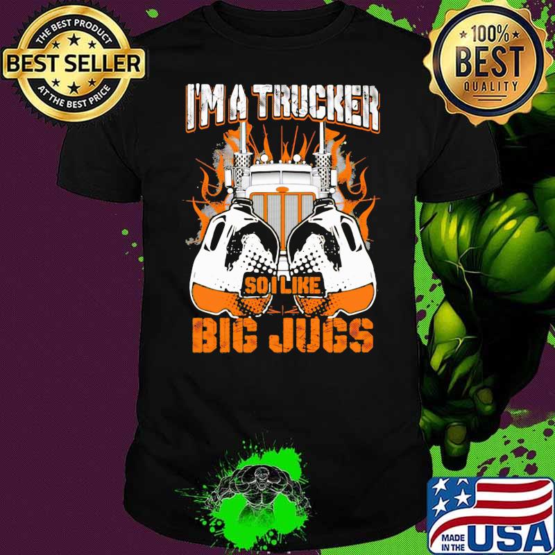 I'm A Trucker So I Like Big Jugs Truck Shirt