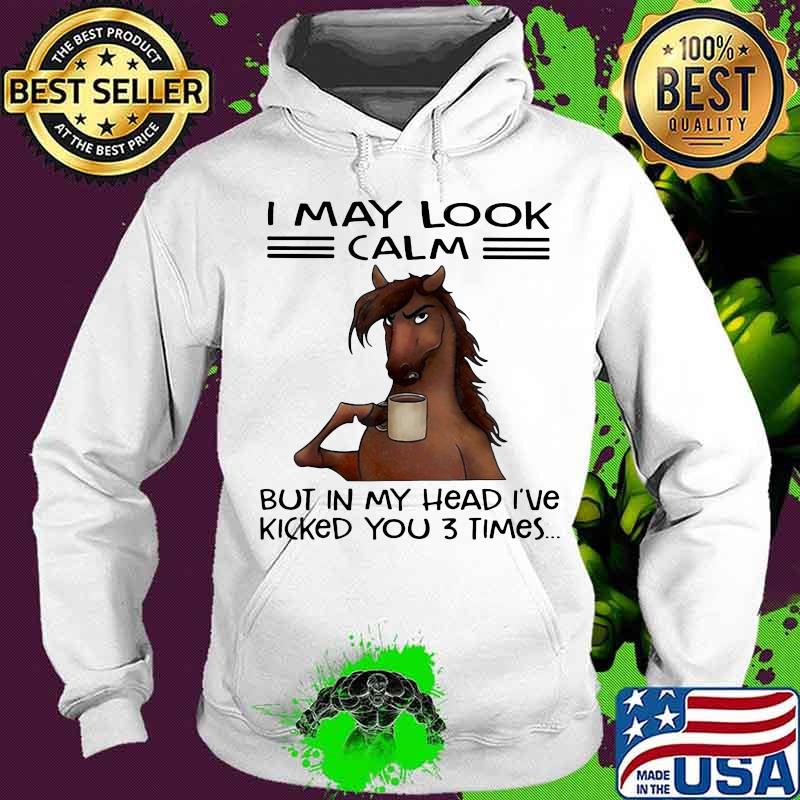 I May Look Calm But In My Head I’ve Kicked You Three Times Horse Drink Coffee Shirt