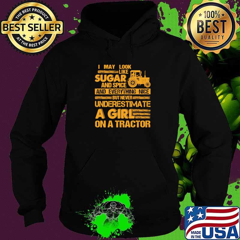 I May Look Like Sugar And Spice And Everything Nice But Never Underestimate A Girl On A Tractor Shirt Hoodie I May Look Like Sugar And Spice And Everything Nice But Never Underestimate A Girl On A Tractor Shirt Hoodie