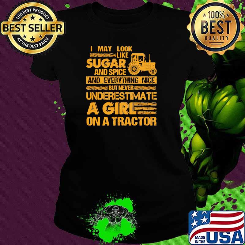 I May Look Like Sugar And Spice And Everything Nice But Never Underestimate A Girl On A Tractor Shirt Ladies tee I May Look Like Sugar And Spice And Everything Nice But Never Underestimate A Girl On A Tractor Shirt Ladies tee