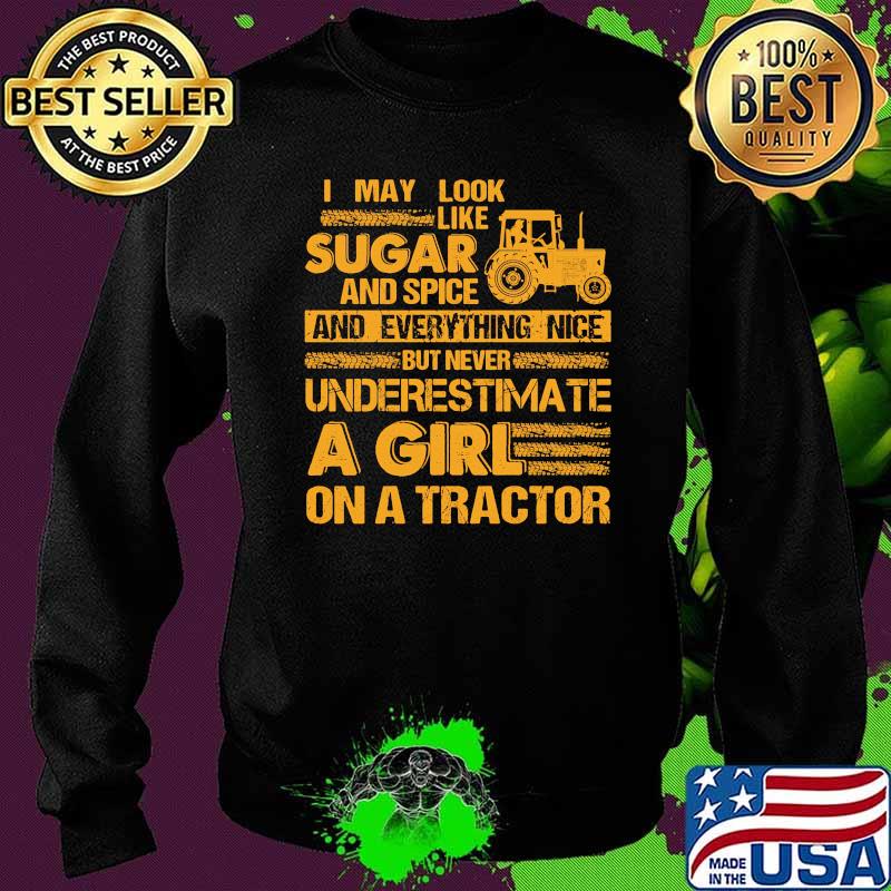 I May Look Like Sugar And Spice And Everything Nice But Never Underestimate A Girl On A Tractor Shirt Sweater I May Look Like Sugar And Spice And Everything Nice But Never Underestimate A Girl On A Tractor Shirt Sweater