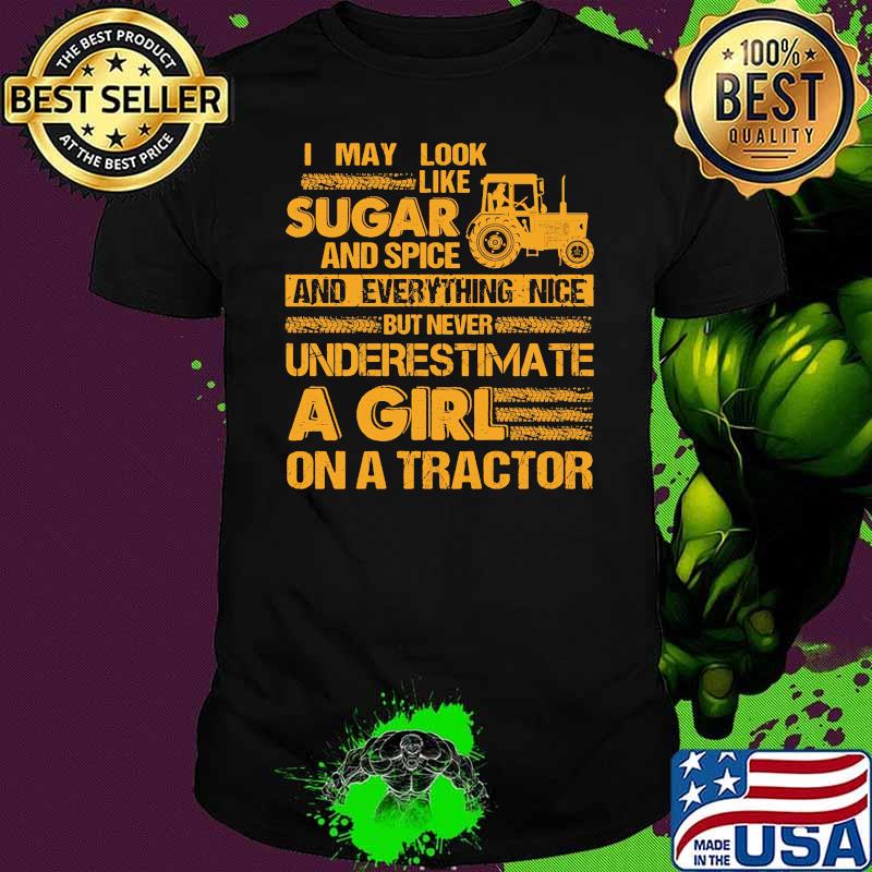 I May Look Like Sugar And Spice And Everything Nice But Never Underestimate A Girl On A Tractor Shirt