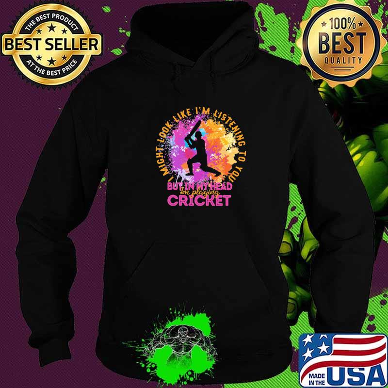 I Might Look Like I'm Listening To You But In My Head I'm Playing Cricket Baseball Shirt Hoodie I Might Look Like I'm Listening To You But In My Head I'm Playing Cricket Baseball Shirt Hoodie