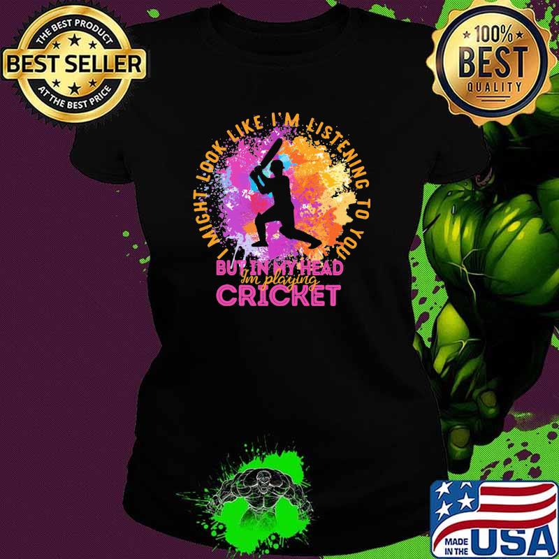 I Might Look Like I'm Listening To You But In My Head I'm Playing Cricket Baseball Shirt Ladies tee I Might Look Like I'm Listening To You But In My Head I'm Playing Cricket Baseball Shirt Ladies tee
