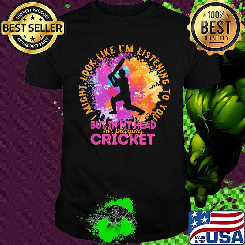 I Might Look Like I'm Listening To You But In My Head I'm Playing Cricket Baseball Shirt
