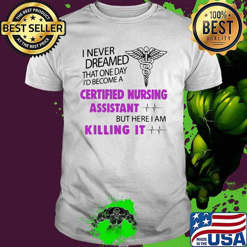 I Never Dreamed That One Day Become A Certified Nursing Assistant But Here I Am Killing It Emt Shirt