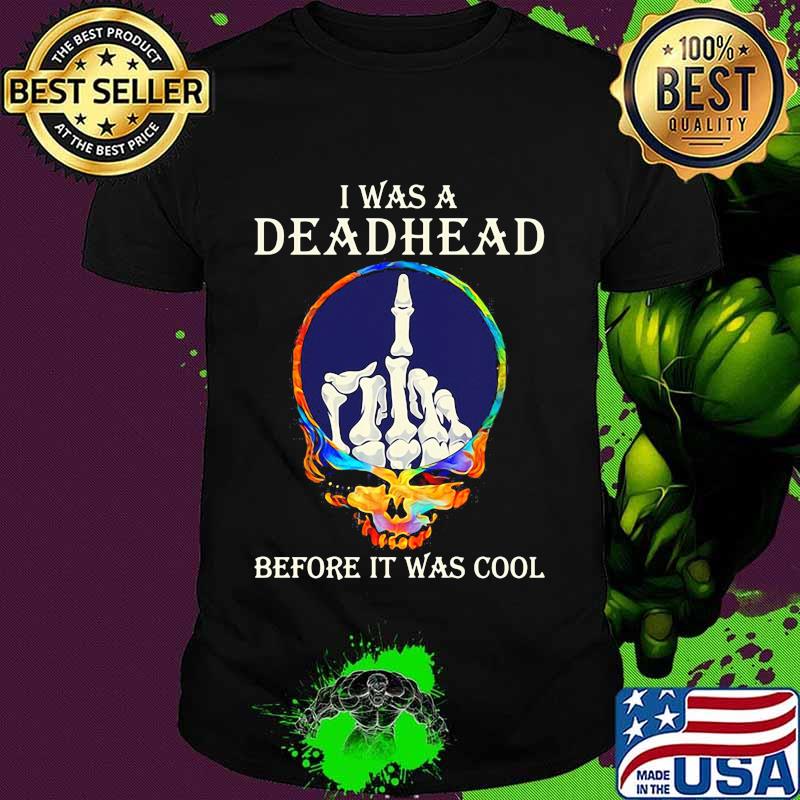 I Was A Deadhead Before It Was Cool Midfinger Grateful Dead Shirt