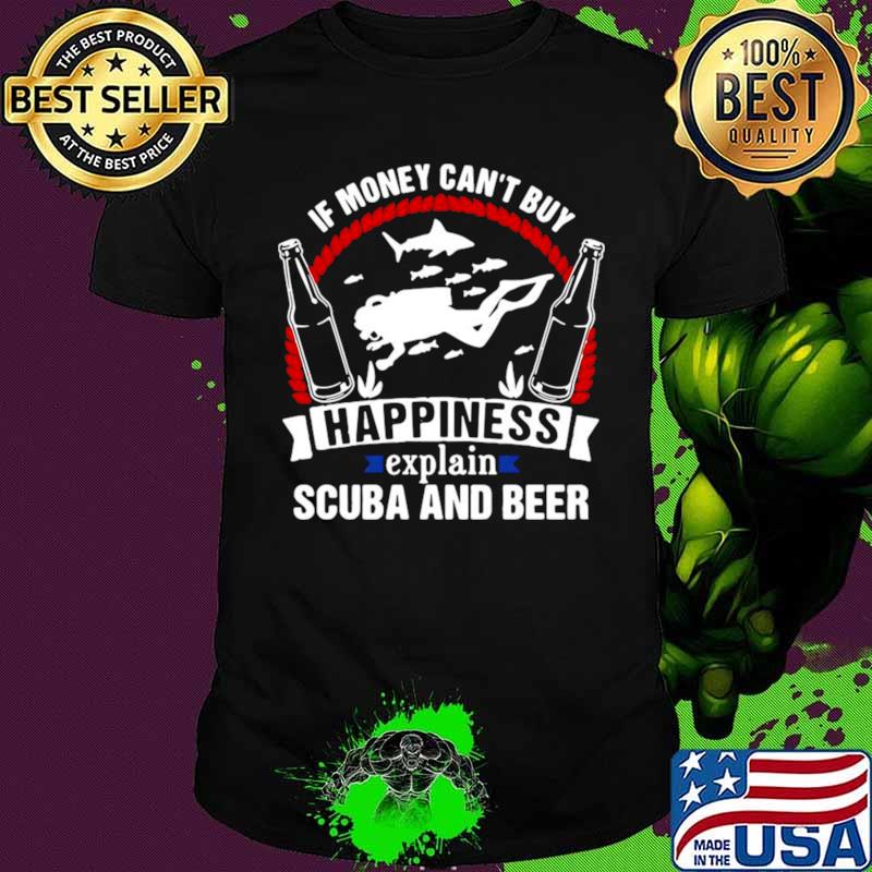 If Money Can’t Buy Happiness Explain Scuba And Beer shirt