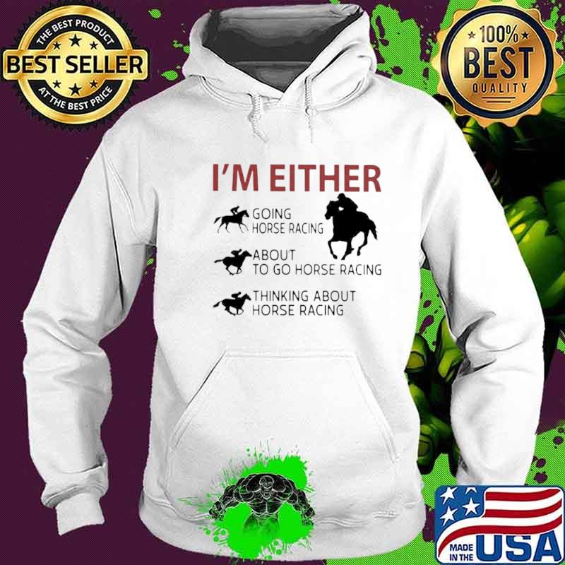 I’m Either Going Horse Racing About To Go Horse Racing Thinking About Horse Racing Hoodie I’m Either Going Horse Racing About To Go Horse Racing Thinking About Horse Racing Hoodie