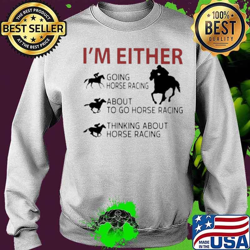 I’m Either Going Horse Racing About To Go Horse Racing Thinking About Horse Racing Sweater I’m Either Going Horse Racing About To Go Horse Racing Thinking About Horse Racing Sweater