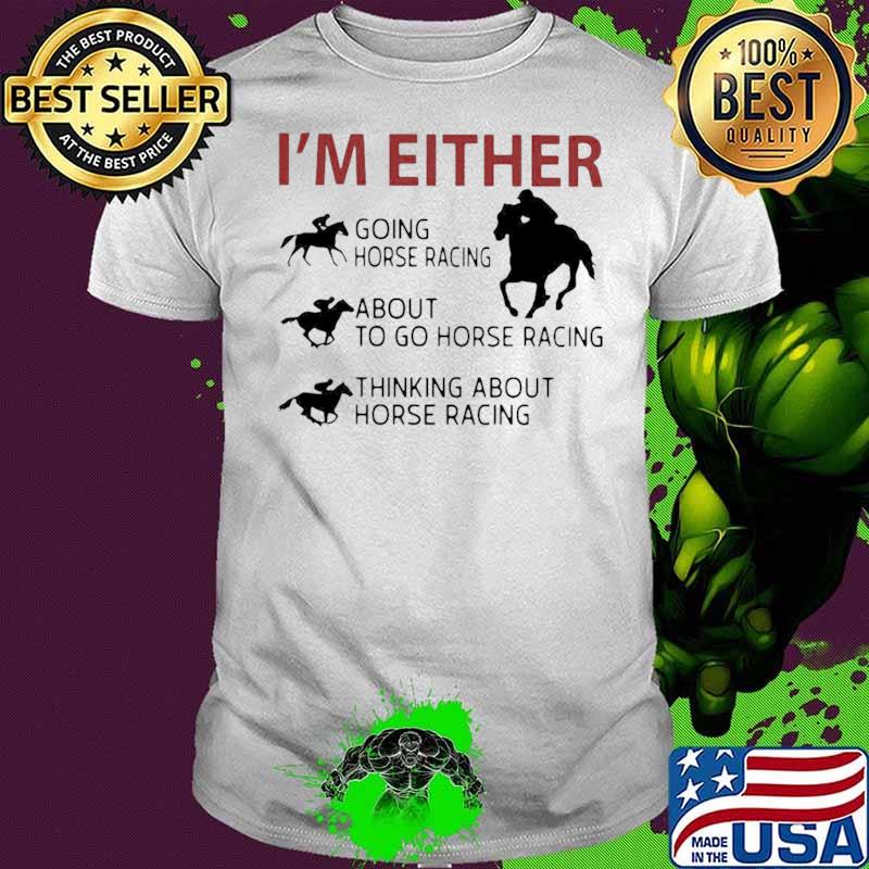 I’m Either Going Horse Racing About To Go Horse Racing Thinking About Horse Racing shirt I’m Either Going Horse Racing About To Go Horse Racing Thinking About Horse Racing shirt