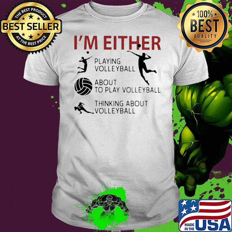 I’m Either Playing Volleyball About To Play Volleyball Thinking About Volleyball shirt