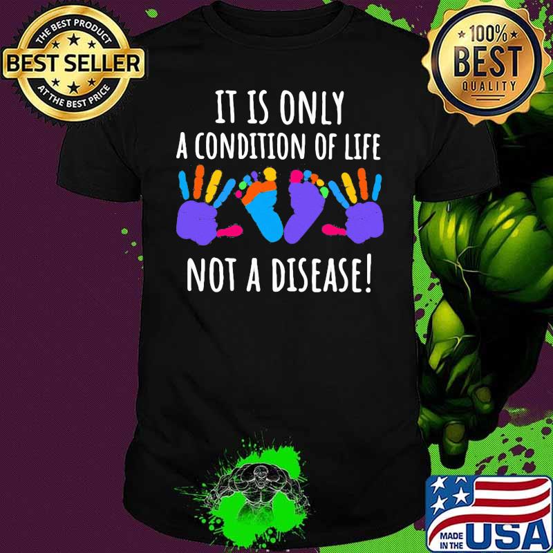 It Is Only A Condition Of Life Not A Disease Shirt