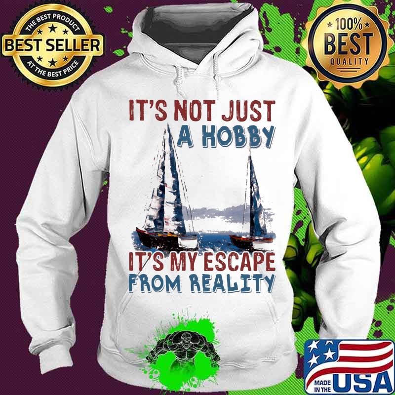 It's Not Just A Hobby It's My Escape From Reality Sailling Shirt