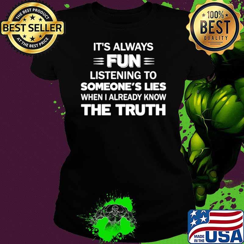 It’s Always Fun Listening To Someone’s Lies When I Already Know The Truth Ladies tee It’s Always Fun Listening To Someone’s Lies When I Already Know The Truth Ladies tee