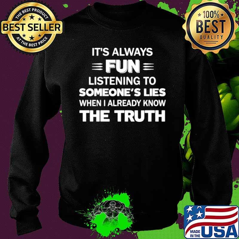 It’s Always Fun Listening To Someone’s Lies When I Already Know The Truth Sweater It’s Always Fun Listening To Someone’s Lies When I Already Know The Truth Sweater