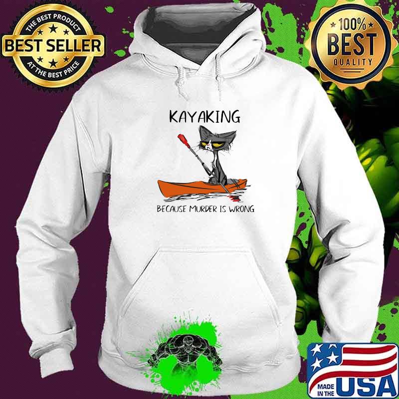 Kayaking Because Murder Is Wrong Old Cat Shirt Hoodie Kayaking Because Murder Is Wrong Old Cat Shirt Hoodie