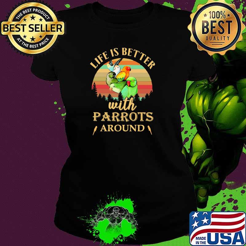 Life Is Better With Parrots Around Vintage Shirt Ladies tee Life Is Better With Parrots Around Vintage Shirt Ladies tee