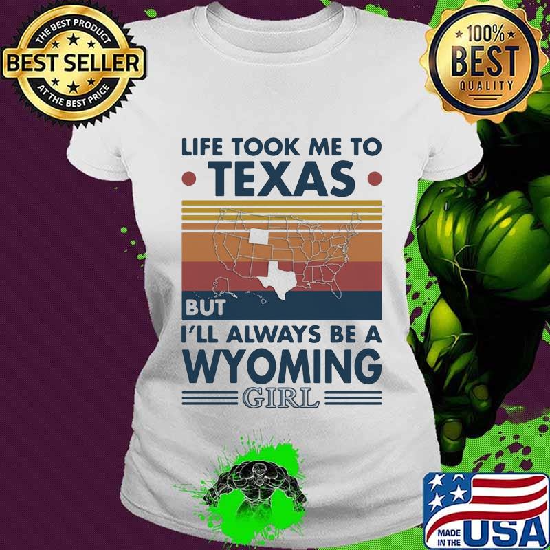 Life Took Me To Texas But I'll Always Be A Wyoming Girl Vintage Shirt Ladies tee Life Took Me To Texas But I'll Always Be A Wyoming Girl Vintage Shirt Ladies tee