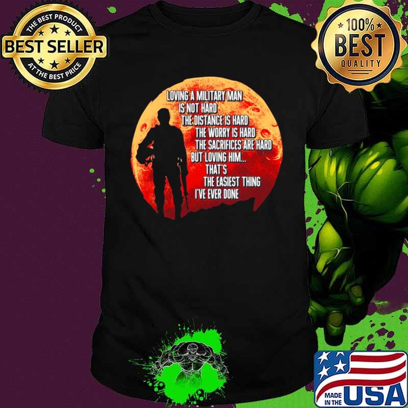 Loving A Military Man Is Not Hard The Distance Is Hard The Worry Is Hard shirt