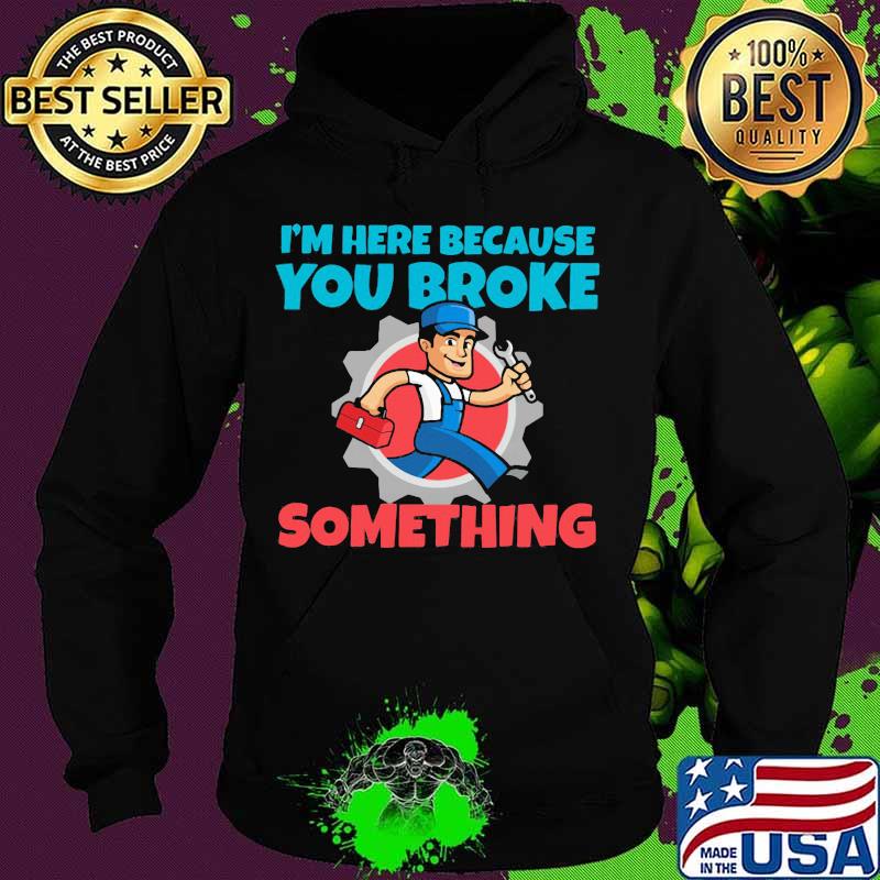 Mechanic I'm Here Because You Broke Something Shirt