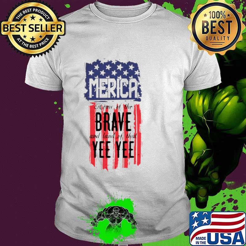 Merica home of the brave and land of that Yee Yee shirt