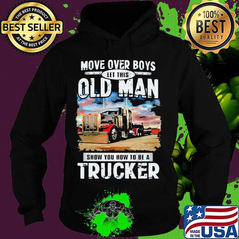 Move Over Boys Let This Old Man Show You How To Be A Trucker Shirt Hoodie Move Over Boys Let This Old Man Show You How To Be A Trucker Shirt Hoodie