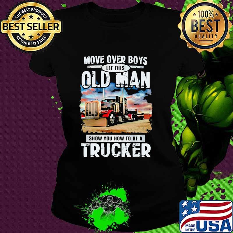 Move Over Boys Let This Old Man Show You How To Be A Trucker Shirt Ladies tee Move Over Boys Let This Old Man Show You How To Be A Trucker Shirt Ladies tee