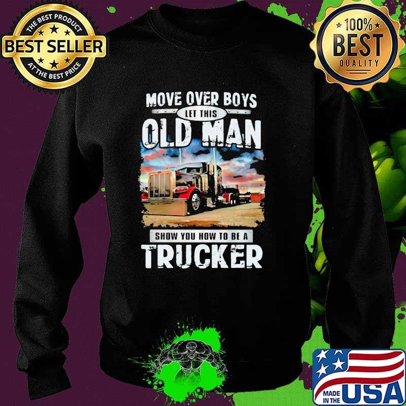 Move Over Boys Let This Old Man Show You How To Be A Trucker Shirt Sweater Move Over Boys Let This Old Man Show You How To Be A Trucker Shirt Sweater