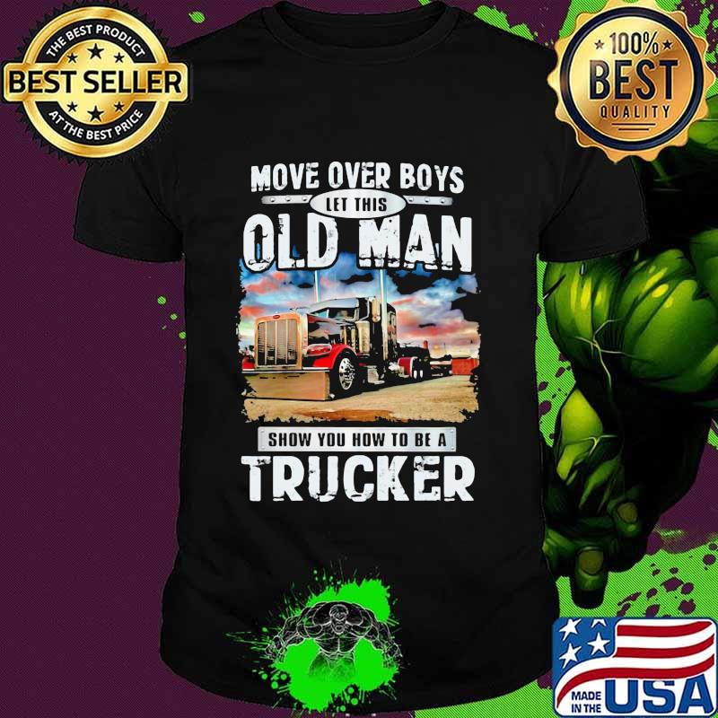 Move Over Boys Let This Old Man Show You How To Be A Trucker Shirt Move Over Boys Let This Old Man Show You How To Be A Trucker Shirt