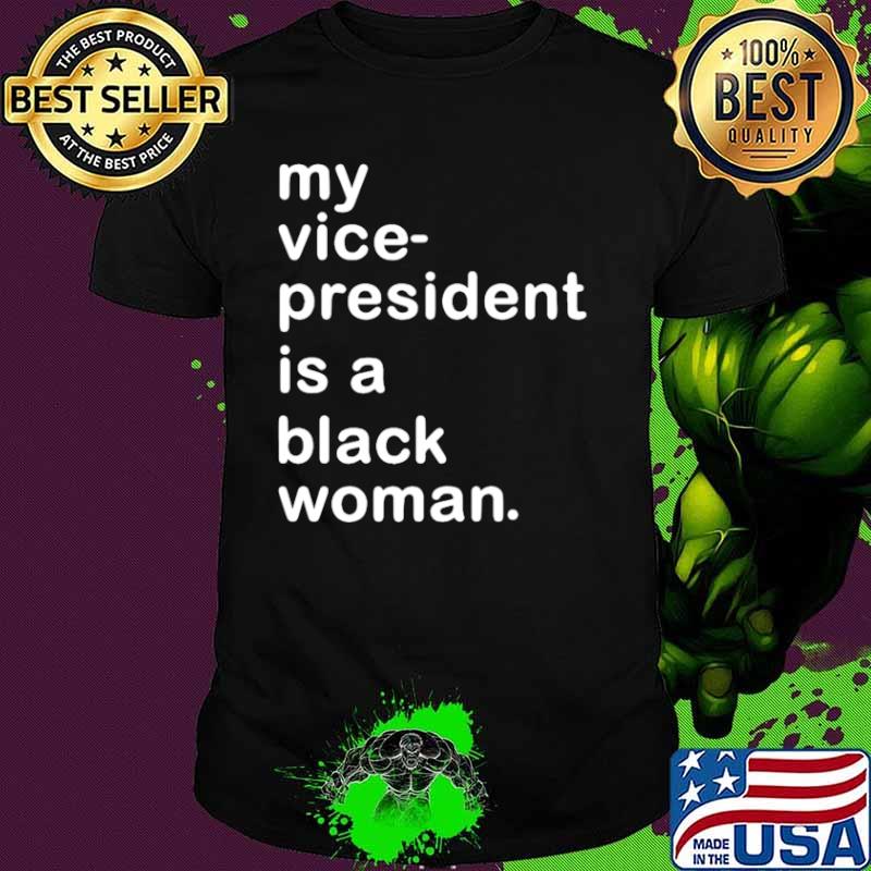 My Vp Is A Black Woman My Vice President Is A Black Woman shirt