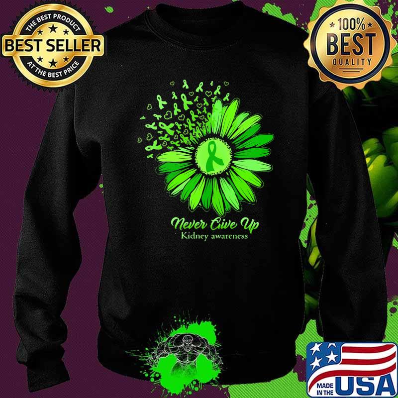 Never Give Up Kidney Awareness Sunflower Green Shirt Sweater Never Give Up Kidney Awareness Sunflower Green Shirt Sweater