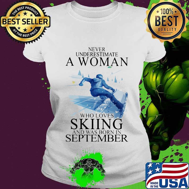 Never Underestimate A Women Who Loves Skiing And Was Born In September Shirt Ladies tee Never Underestimate A Women Who Loves Skiing And Was Born In September Shirt Ladies tee