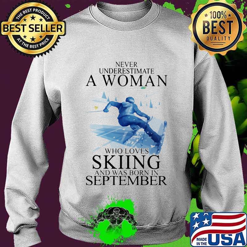 Never Underestimate A Women Who Loves Skiing And Was Born In September Shirt Sweater Never Underestimate A Women Who Loves Skiing And Was Born In September Shirt Sweater