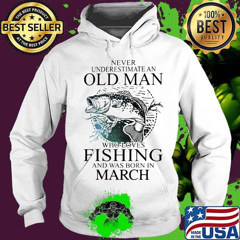 Never Underestimate An Old Man Who Loves Fishing And Was Born In March Shirt