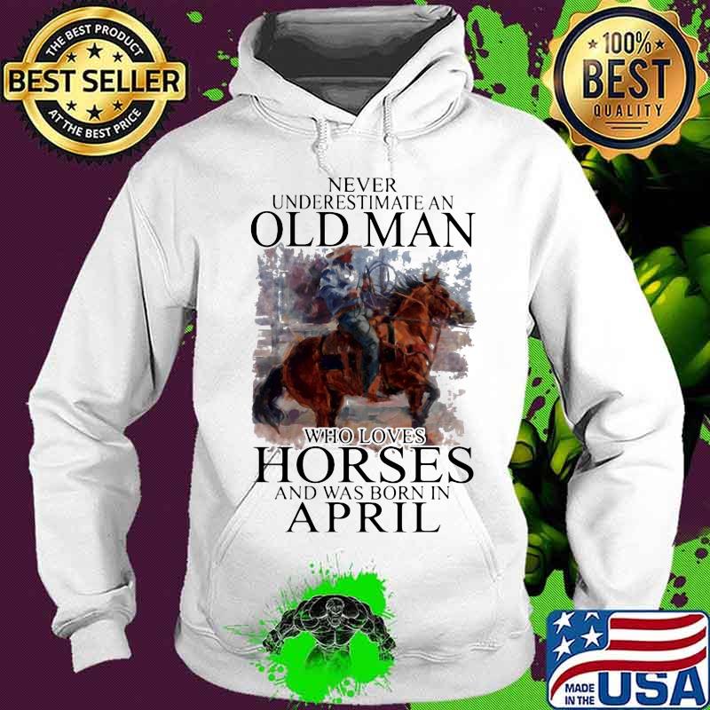Never Underestimate An Old Man Who Loves Horses And Was Born In April Shirt