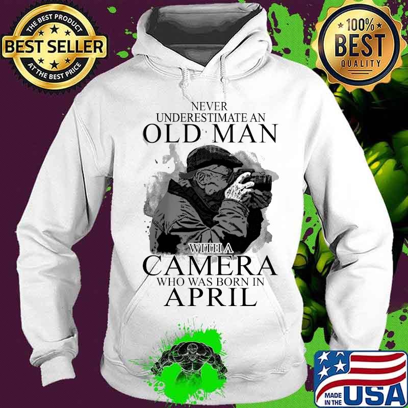 Never Underestimate An Old Man With A Camere Who Was Born In April Shirt