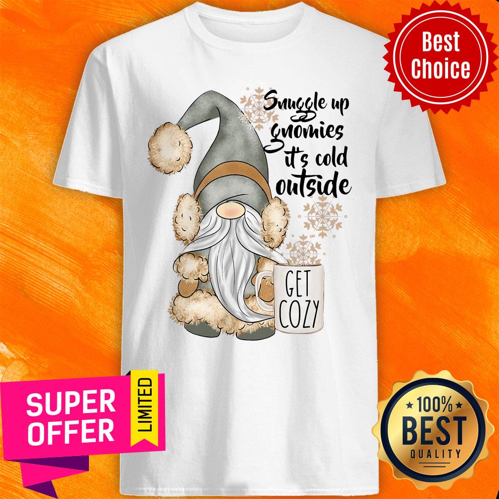 Nice Snuggle Up Gnomies Its Cold Outside Get Cozy Shirt