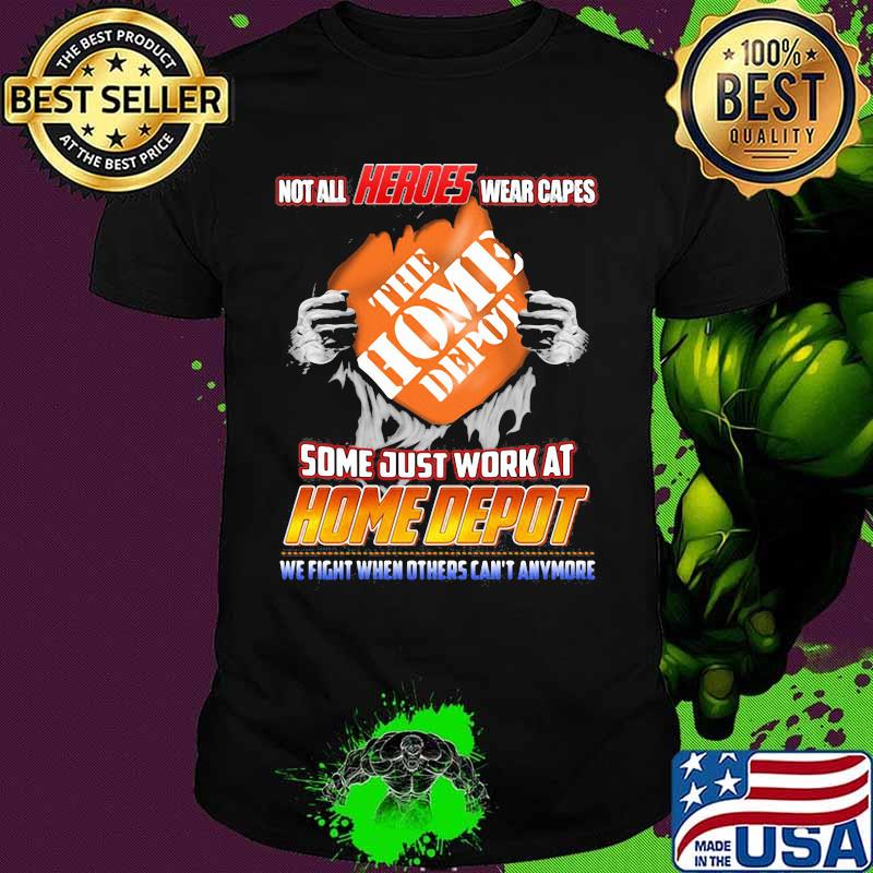 Not All Heroes Wear Capes The Home Depot Some Just Work At Home Depot We Fight When Others Can’t Anymore Shirt