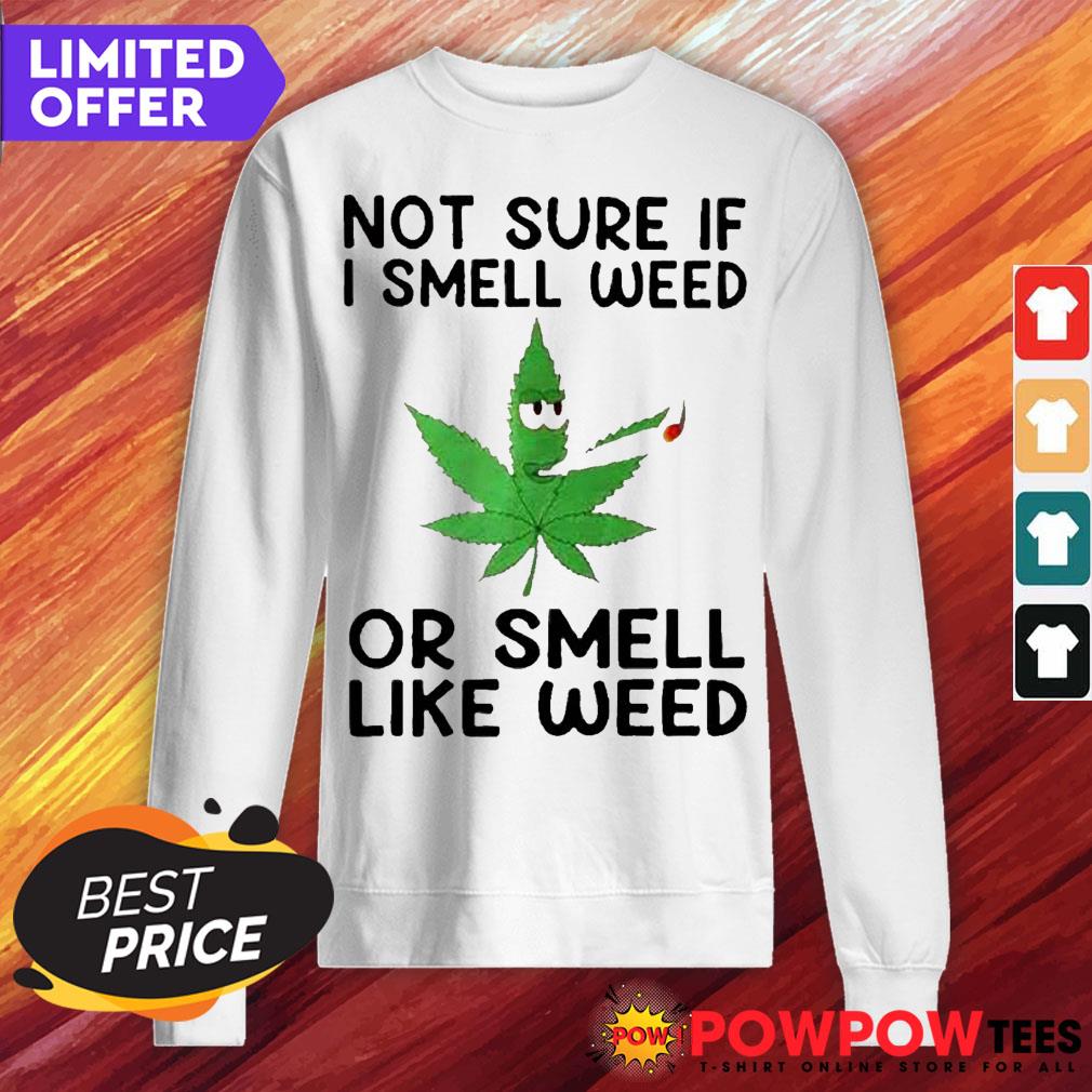 Not Sure If I Smell Weed Or Smell Like Weed Smoking Cannabis Shirt