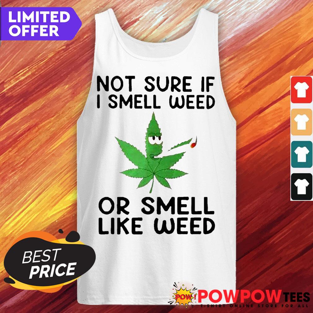 Not Sure If I Smell Weed Or Smell Like Weed Smoking Cannabis Shirt
