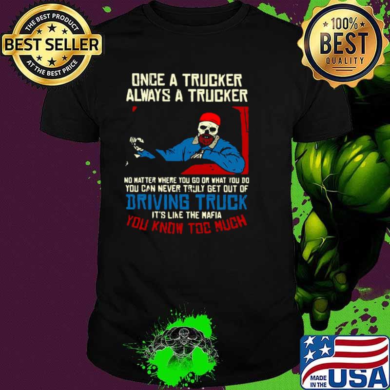 Once A Trucker Always A Trucker No Matter Where You Go Or What You Do shirt