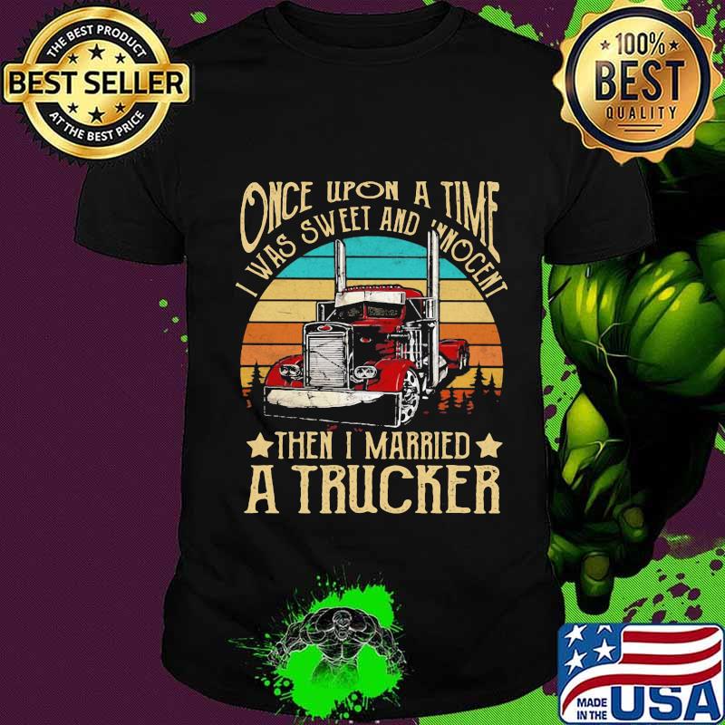 Once Upon A Time I Was Sweet And Unocent Then I Married A Trucker Vintage Shirt Unisex Once Upon A Time I Was Sweet And Unocent Then I Married A Trucker Vintage Shirt Unisex