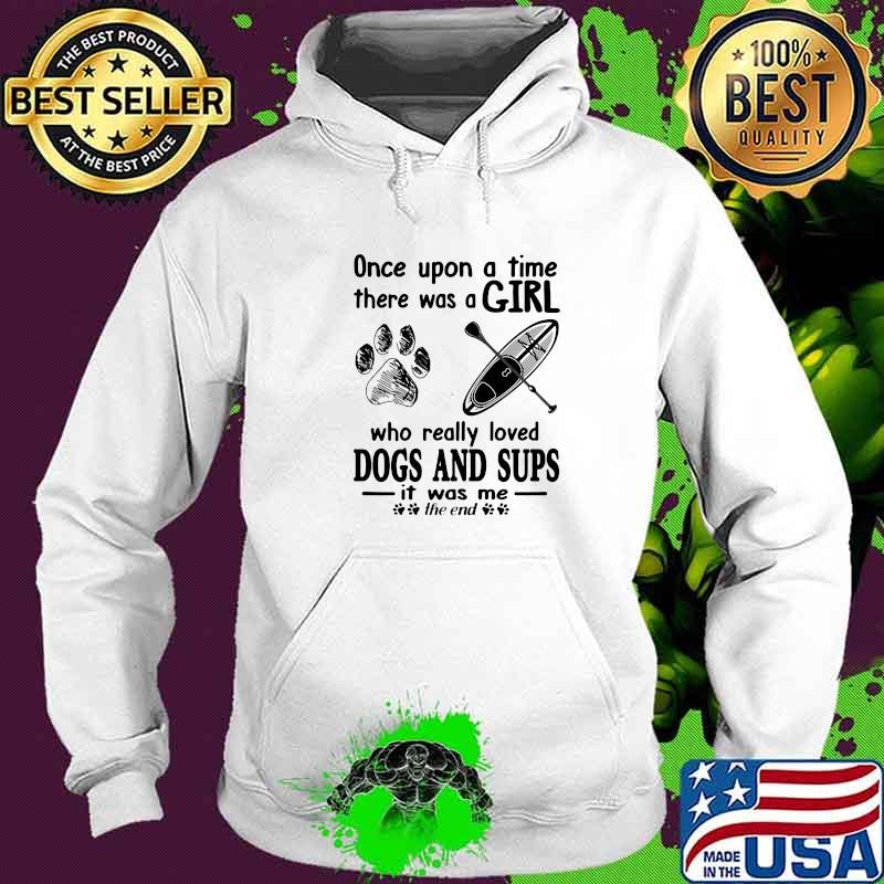 Once Upon A Time There Was A Girl Who Really Loves Dogs And Sups It Was Me The End Shirt Hoodie Once Upon A Time There Was A Girl Who Really Loves Dogs And Sups It Was Me The End Shirt Hoodie